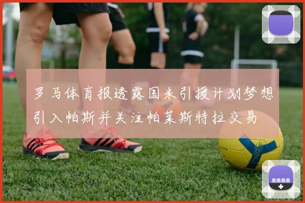 罗马体育报透露国米引援计划梦想引入帕斯并关注帕莱斯特拉交易