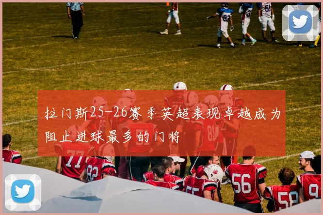 拉门斯25-26赛季英超表现卓越成为阻止进球最多的门将
