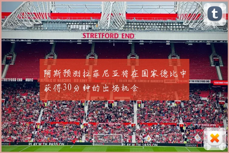 阿斯预测拉菲尼亚将在国家德比中获得30分钟的出场机会
