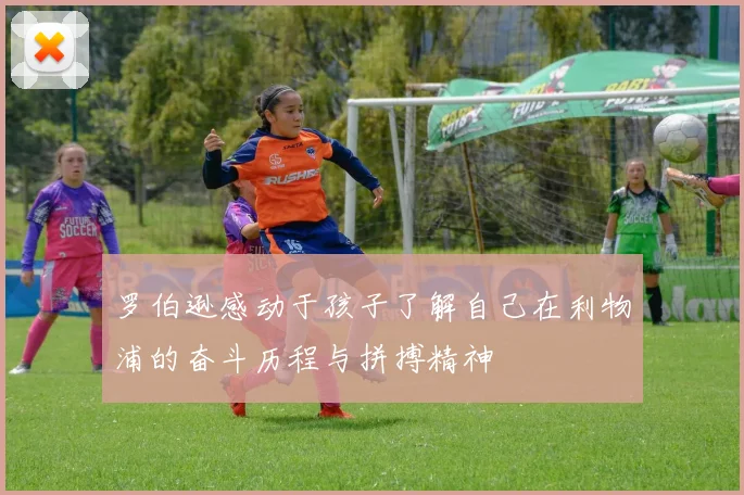 罗伯逊感动于孩子了解自己在利物浦的奋斗历程与拼搏精神