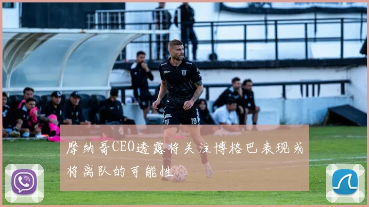 摩纳哥CEO透露将关注博格巴表现或将离队的可能性
